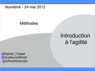 Numélink - 24 mai 2012 



           Méthodes


                            Introduction 
                              à l'agilité
@Agnes_Crepet
@GuillaumeEhret
 @AlfredAlmendra
 