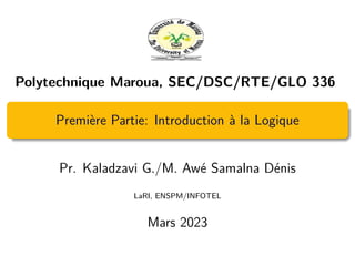 Polytechnique Maroua, SEC/DSC/RTE/GLO 336
Première Partie: Introduction à la Logique
Pr. Kaladzavi G./M. Awé Samalna Dénis
LaRI, ENSPM/INFOTEL
Mars 2023
 