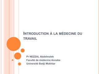 INTRODUCTION À LA MÉDECINE DU 
TRAVAIL 
Pr NEZZAL Abdelmalek 
Faculté de médecine Annaba 
Université Badji Mokhtar 
 