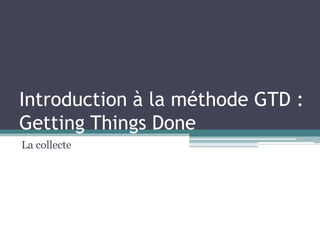 Introduction à la méthode GTD : GettingThingsDone La collecte 