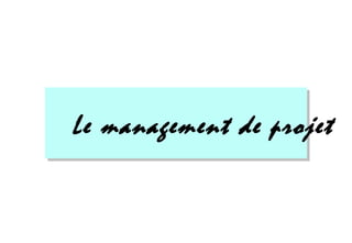 Le management de projet
 