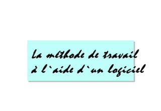 La méthode de travail
à l`aide d`un logiciel
 