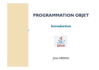 PROGRAMMATION OBJET
Introduction
Jihen HEDHLI
 