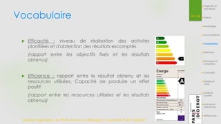 Vocabulaire 
 Efficacité : niveau de réalisation des activités 
planifiées et d'obtention des résultats escomptés 
(rapport entre les objectifs fixés et les résultats 
obtenus) 
 Efficience : rapport entre le résultat obtenu et les 
ressources utilisées. Capacité de produire un effet 
positif 
(rapport entre les ressources utilisées et les résultats 
obtenus) 
10 / 54 
Master Ingénierie de Plate-forme en Biologie| Université Paris Diderot 
Objectifs et 
pré-requis 
Enjeux 
Avantages 
Inconvénients 
Vocabulaire 
Définition 
Historique et 
évolutions 
Concepts 
Quelques 
outils 
Système 
qualité 
Normes et 
référentiels 
Références 
 