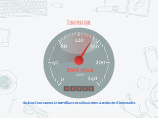 Demopratique
40
80
120
160
200
240
Hacking d’une camera de surveillance en utilisant juste la recherche d’information
9
0
9 9 9 9
ENIX HAck
km/h
 