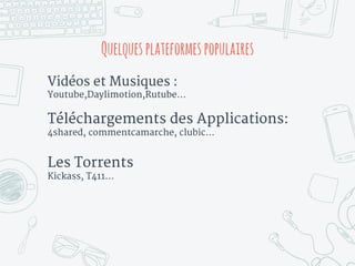 Quelquesplateformespopulaires
Vidéos et Musiques :
Youtube,Daylimotion,Rutube...
Téléchargements des Applications:
4shared, commentcamarche, clubic…
Les Torrents
Kickass, T411…
 
