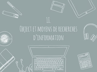 1I.
Objectetmoyensderecherches
d’information
 