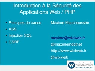 Introduction à la Sécurité des 
             Applications Web / PHP
       Principes de bases   Maxime Mauchaussée
       XSS
       Injection SQL
                             maxime@wixiweb.fr
       CSRF
                             @maximemdotnet
                             http://www.wixiweb.fr
                             @wixiweb

                         
 