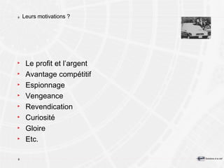 Leurs motivations ? Le profit et l’argent Avantage compétitif Espionnage Vengeance Revendication Curiosité Gloire Etc. 