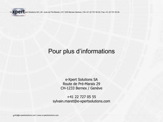 Pour plus d’informations e-Xpert Solutions SA Route de Pré-Marais 29 CH-1233 Bernex / Genève +41 22 727 05 55 [email_address] 