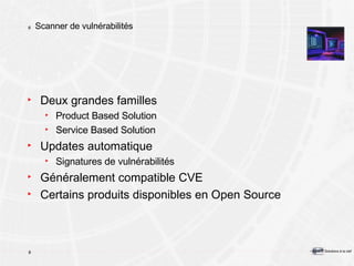 Scanner de vulnérabilités Deux grandes familles Product Based Solution Service Based Solution Updates automatique Signatures de vulnérabilités Généralement compatible CVE Certains produits disponibles en Open Source 