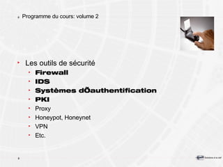 Programme du cours: volume 2 Les outils de sécurité Firewall IDS Systèmes d’authentification PKI Proxy Honeypot, Honeynet VPN Etc. 
