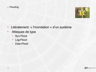 Flooding Litéralement: « l’inondation » d’un système Attaques de type  Syn-Flood Log-Flood Data-Flood 