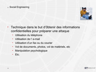Social Engineering Technique dans le but d’0btenir des informations confidentielles pour préparer une attaque Utilisation du téléphone Utilisation de l’ e-mail Utilisation d’un fax ou du courier Vol de documents, photos, vol de matériels, etc Manipulation psychologique Etc. 