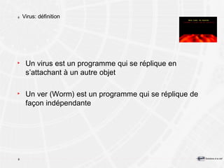 Virus: définition Un virus est un programme qui se réplique en s’attachant à un autre objet Un ver (Worm) est un programme qui se réplique de façon indépendante 