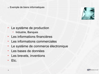 Exemple de biens informatiques Le système de production Industrie, Banques Les informations financières Les informations commerciales Le système de commerce électronique Les bases de données Les brevets, inventions Etc. 