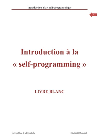 Introduction à la « self-programming »
Un livre blanc de adelrick Labs © Juillet 2013 adelrick
1
Introduction à la
« self-programming »
LIVRE BLANC
 