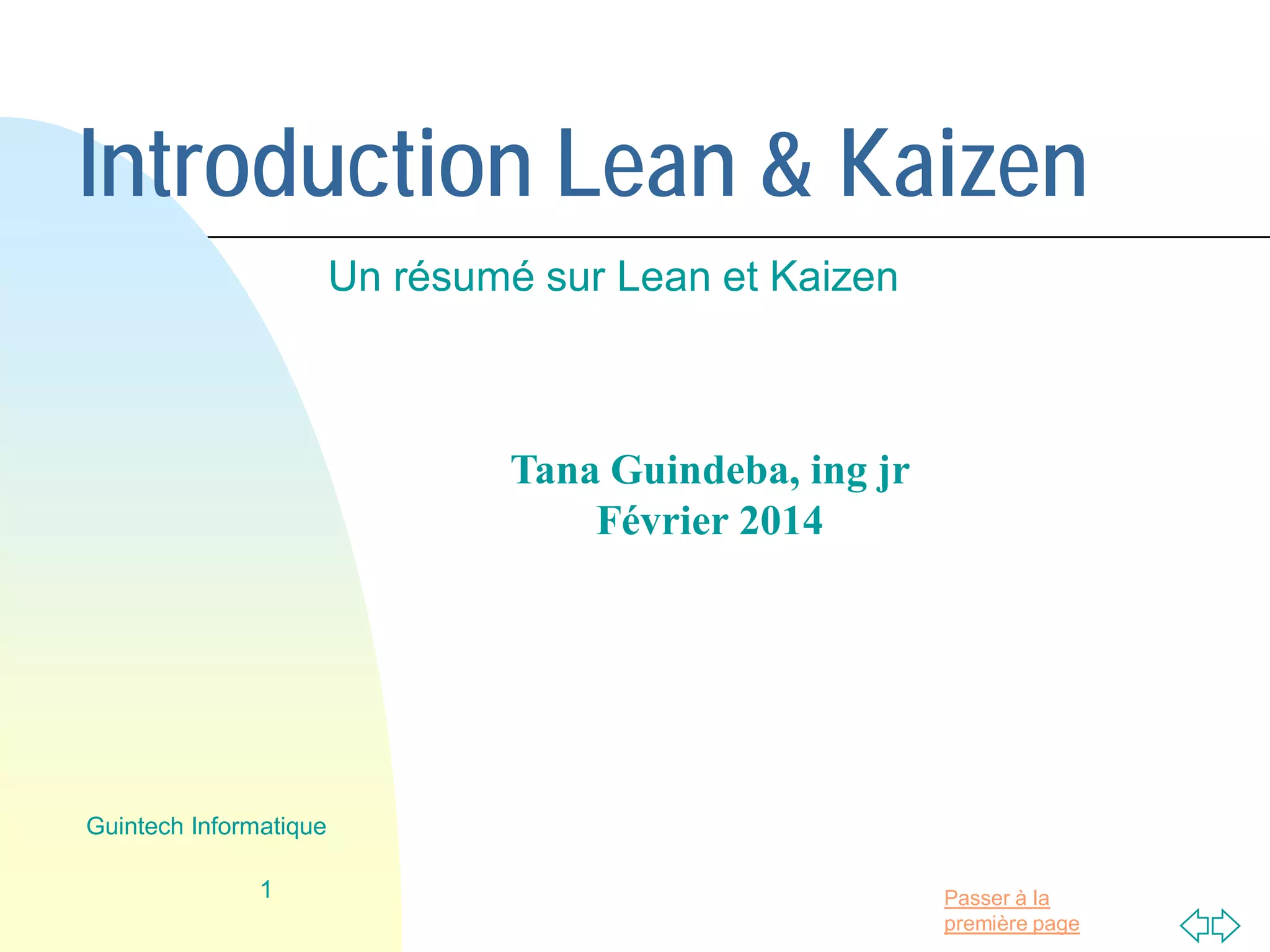 Passer à la
première page
Introduction Lean & Kaizen
Un résumé sur Lean et Kaizen
1
Guintech Informatique
Tana Guindeba
Ingénieur jr
Février 2014
 
