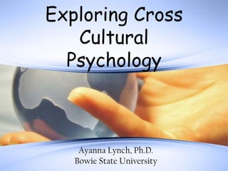 Exploring Cross
   Cultural
  Psychology



    Ayanna Lynch, Ph.D.
   Bowie State University
 