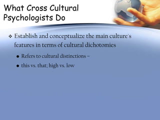 What Cross Cultural
Psychologists Do

    Establish and conceptualize the main culture's
     features in terms of cultur...