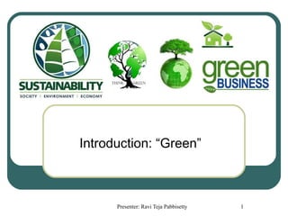 Introduction: “Green”



      Presenter: Ravi Teja Pabbisetty   1
 