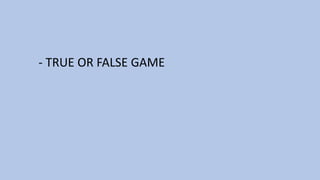 - TRUE OR FALSE GAME
 