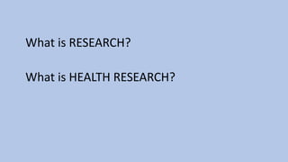 What is RESEARCH?
What is HEALTH RESEARCH?
 