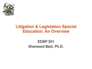 Litigation & Legislation Special
    Education: An Overview

           EDSP 501
      Sherwood Best, Ph.D.
 