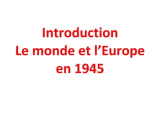 Introduction Le monde et l’Europe en 1945 