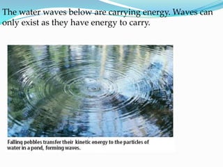 The water waves below are carrying energy. Waves can only exist as they have energy to carry.