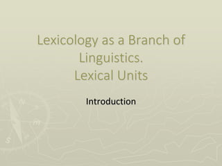 Lexicology as a Branch of
Linguistics.
Lexical Units
Introduction
 