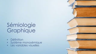 Sémiologie
Graphique
• Définition
• Système monosémique
• Les variables visuelles
 