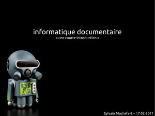informatique documentaire
      « une courte introduction »




                                    Sylvain Machefert – 17·02·2011
 