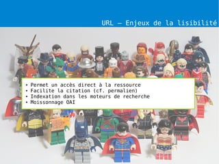 URL – Enjeux de la lisibilité




●   Permet un accès direct à la ressource
●   Facilite la citation (cf. permalien)
●   Indexation dans les moteurs de recherche
●   Moissonnage OAI
 