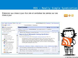 RSS – Really Simple Syndication

S'abonner aux mises à jour d'un site et centraliser les alertes sur ces
mises à jour




                                                                          © Matthew Forsythe
 