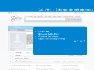 OAI-PMH → Échange de métadonnées




●   Format XML
●   Données Dublin Core
●   Protocole très simple
●   Nécessite des urls pérennes
                                  ex. 1 ; ex. 2
 