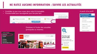 NE RATEZ AUCUNE INFORMATION : SUIVRE LES ACTUALITÉS
Choisissez ici l’ordre des actualités
(principales ou récentes)
A partir d’un profil
Suivre les actualités
Trouver les responsables
Pour les comptes premium
• Contrôlez ce que vous voyez dans votre fil d’actualités
• Fonctionnalité pour sauvegarder pour lire plus tard
 