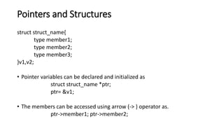Pointers and Structures
struct struct_name{
type member1;
type member2;
type member3;
}v1,v2;
• Pointer variables can be d...