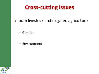 Cross-cutting Issues

In both livestock and irrigated agriculture

  – Gender

  – Environment
 