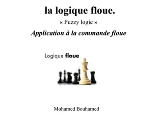 la logique floue.
Application à la commande floue
« Fuzzy logic »
Mohamed Bouhamed
 