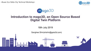 Introduction to mago3D, an Open Source Based
Digital Twin Platform
Sanghee Shin(shshin@gaia3d.com)
18th July 2019
<Busan Eco Delta City Technical Workshop>
 
