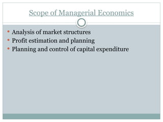 Scope of Managerial Economics
 Analysis of market structures
 Profit estimation and planning
 Planning and control of capital expenditure
 