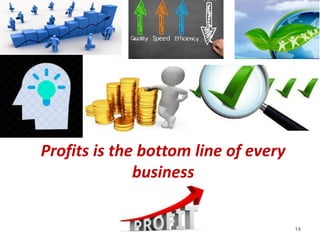 Profits is the bottom line of every
business
14
 