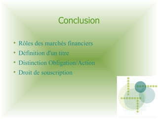 Conclusion Rôles des marchés financiers  Définition d'un titre Distinction Obligation/Action Droit de souscription 