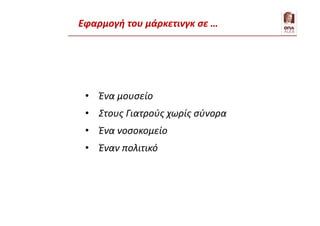 Εφαρμογή του μάρκετινγκ σε …
• Ένα μουσείο
• Στους Γιατρούς χωρίς σύνορα
• Ένα νοσοκομείο
• Έναν πολιτικό
 