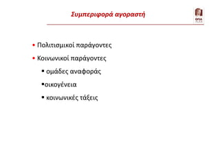 • Πολιτισμικοί παράγοντες
• Κοινωνικοί παράγοντες
 ομάδες αναφοράς
οικογένεια
 κοινωνικές τάξεις
Εξήγηση της συμπεριφοράς – 2. Περιβάλλον
Συμπεριφορά αγοραστή
 
