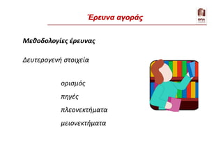 Μεθοδολογίες έρευνας
Δευτερογενή στοιχεία
ορισμός
πηγές
πλεονεκτήματα
μειονεκτήματα
Έρευνα αγοράς
 
