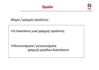 Μίγμα / γραμμές προϊόντος :
•Οι διαστάσεις μιας γραμμής προϊόντος
•Πλεονεκτήματα / μειονεκτήματα
γραμμής μεγάλων διαστάσεων
Προϊόν
 