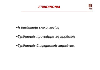•Η διαδικασία επικοινωνίας
•Σχεδιασμός προγράμματος προβολής
•Σχεδιασμός διαφημισικής καμπάνιας
ΕΠΙΚΟΙΝΩΝΙΑ
 
