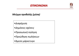 •Διαφήμιση
•Δημόσιες σχέσεις
•Προσωπική πώληση
•Προώθηση πωλήσεων
•Άμεσο μάρκετινγκ
Μείγμα προβολής (μέσα)
ΕΠΙΚΟΙΝΩΝΙΑ
 